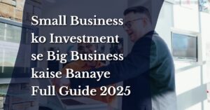 Small Business ko Investment se Big Business kaise Banaye